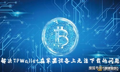 解决TPWallet在苹果设备上无法下载的问题