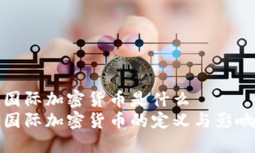 国际加密货币是什么  
国际加密货币的定义与影响