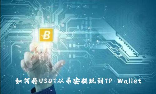 如何将USDT从币安提现到TP Wallet