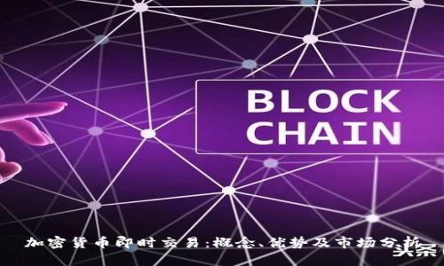 加密货币即时交易：概念、优势及市场分析