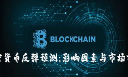 加密货币反弹预测：影响因素与市场前景