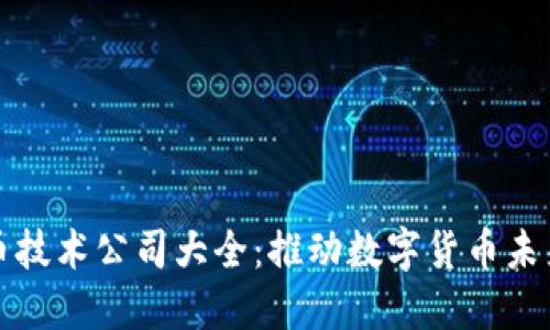 加密货币技术公司大全：推动数字货币未来的力量