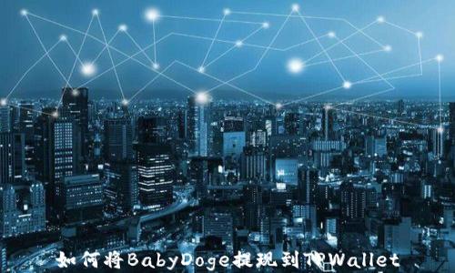 
如何将BabyDoge提现到TPWallet