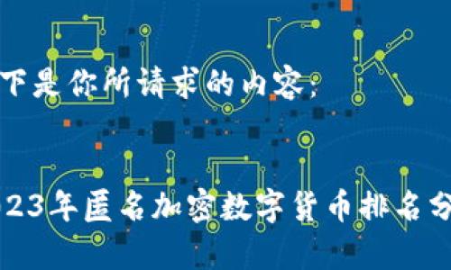 以下是你所请求的内容：

 
2023年匿名加密数字货币排名分析
