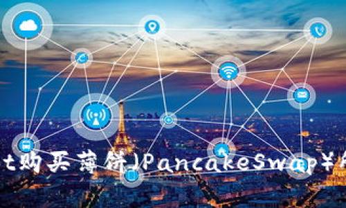 使用TPWallet购买薄饼（PancakeSwap）所需时间详解