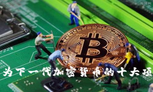 潜力成为下一代加密货币的十大项目分析