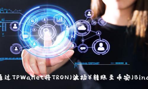 如何通过TPWallet将TRON（波场）转账至币安（Binance）