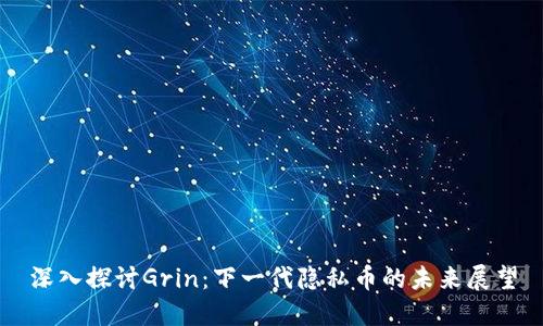 深入探讨Grin：下一代隐私币的未来展望