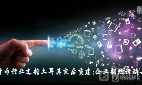 加密货币行业支持土耳其灾后重建：企业捐赠行动与影响