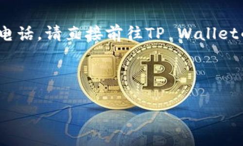 注意：由于我是一个AI模型，无法提供具体的客户服务电话。请直接前往TP Wallet的官方网站或相关社交媒体获取最新的客户服务信息。

以下是您需要的信息结构：

TP Wallet客户服务电话及常见问题解答