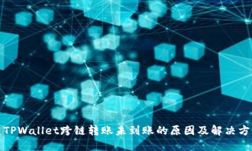 : TPWallet跨链转账未到账的原因及解决方法