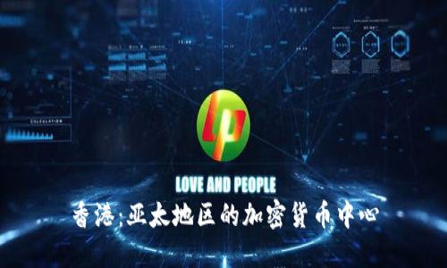 香港：亚太地区的加密货币中心