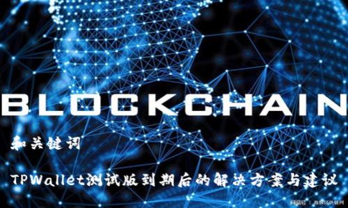 和关键词

TPWallet测试版到期后的解决方案与建议