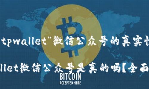 关于“tpwallet”微信公众号的真实性分析

tpwallet微信公众号是真的吗？全面揭秘