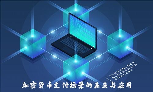   
加密货币支付场景的未来与应用