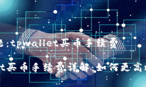 完整问题：tpwallet买币手续费

tpwallet买币手续费详解：如何更高效地交易
