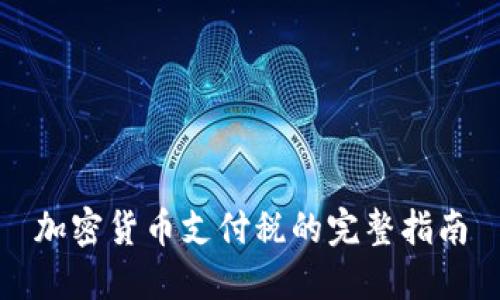 加密货币支付税的完整指南