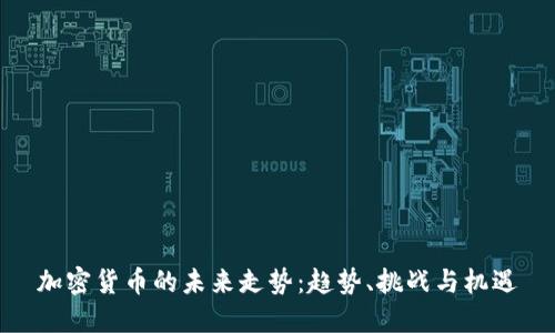 加密货币的未来走势：趋势、挑战与机遇