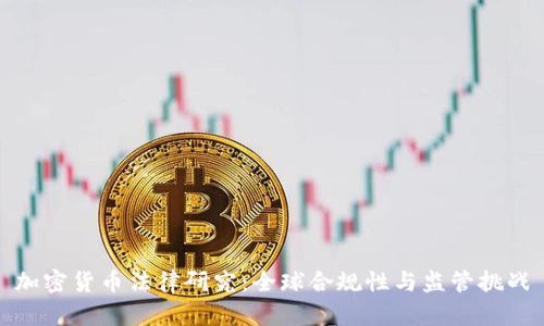 加密货币法律研究：全球合规性与监管挑战