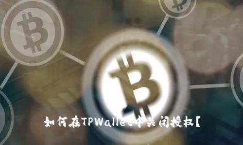 如何在TPWallet中关闭授权？
