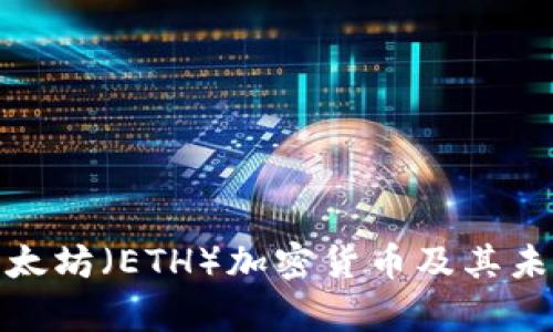 全面解析以太坊（ETH）加密货币及其未来发展趋势