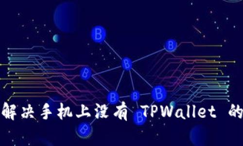 如何解决手机上没有 TPWallet 的问题