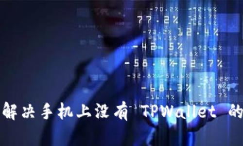 如何解决手机上没有 TPWallet 的问题