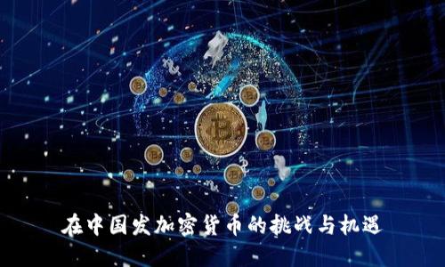 在中国发加密货币的挑战与机遇
