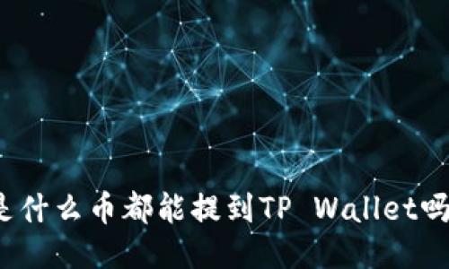 是什么币都能提到TP Wallet吗？